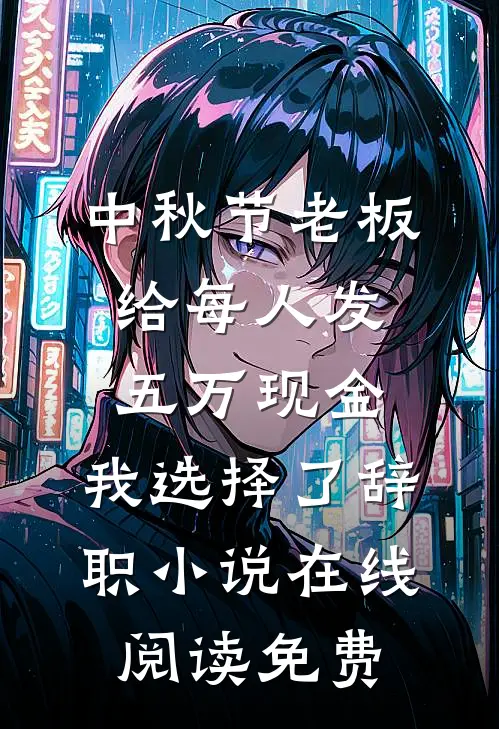 中秋节老板给每人发五万现金，我选择了辞职小说在线阅读免费
