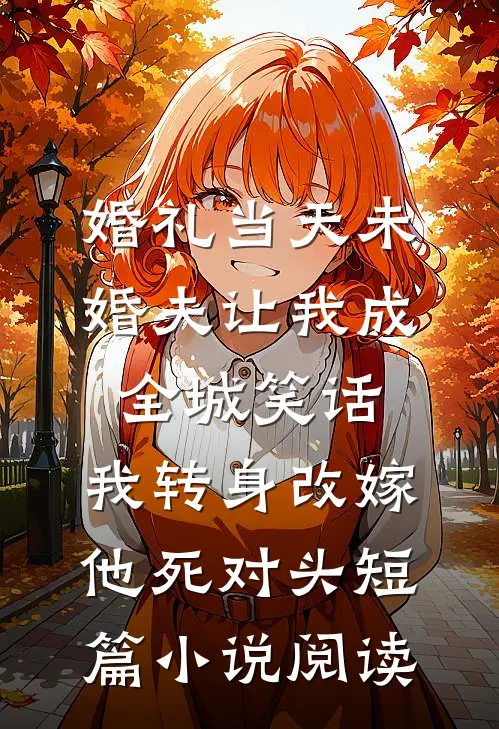 婚礼当天未婚夫让我成全城笑话，我转身改嫁他死对头短篇小说阅读