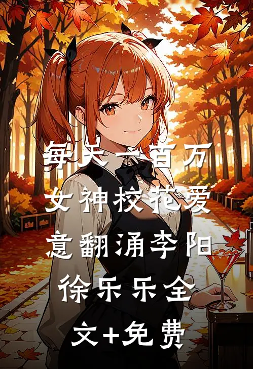 每天一百万，女神校花爱意翻涌李阳徐乐乐全文+免费