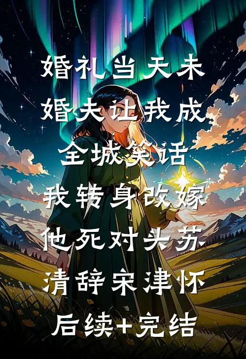 婚礼当天未婚夫让我成全城笑话，我转身改嫁他死对头苏清辞宋津怀后续+完结