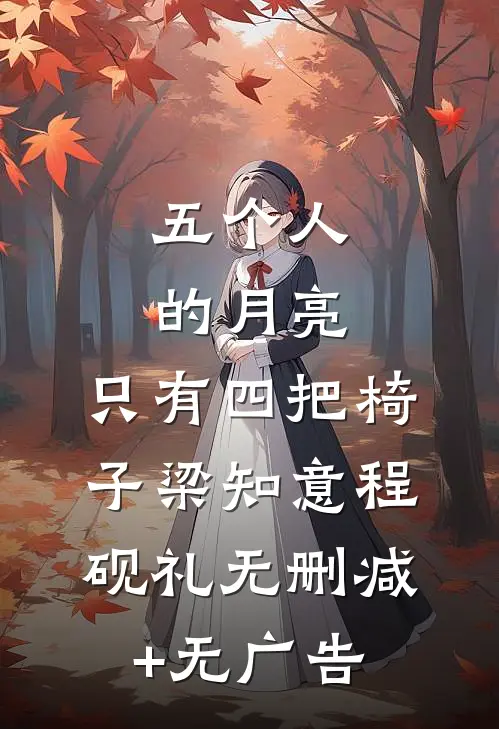 五个人的月亮，只有四把椅子梁知意程砚礼无删减+无广告
