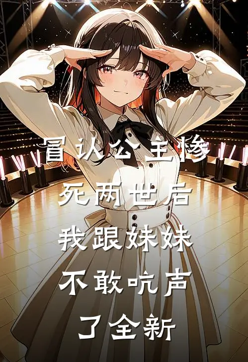 冒认公主惨死两世后，我跟妹妹不敢吭声了全新