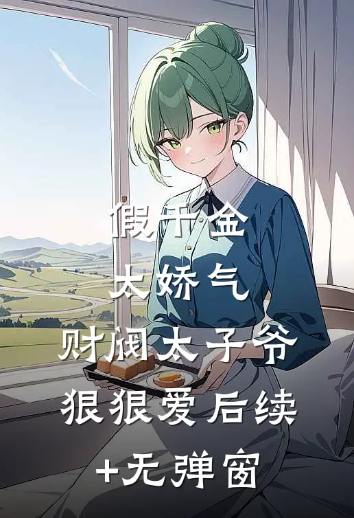 假千金太娇气，财阀太子爷狠狠爱后续+无弹窗