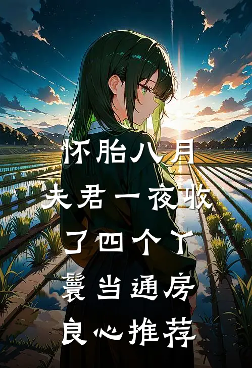 怀胎八月，夫君一夜收了四个丫鬟当通房良心推荐