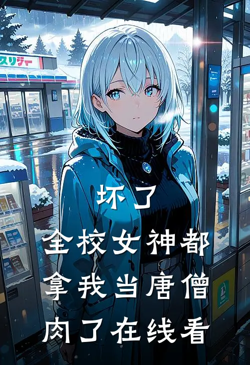 坏了，全校女神都拿我当唐僧肉了在线看