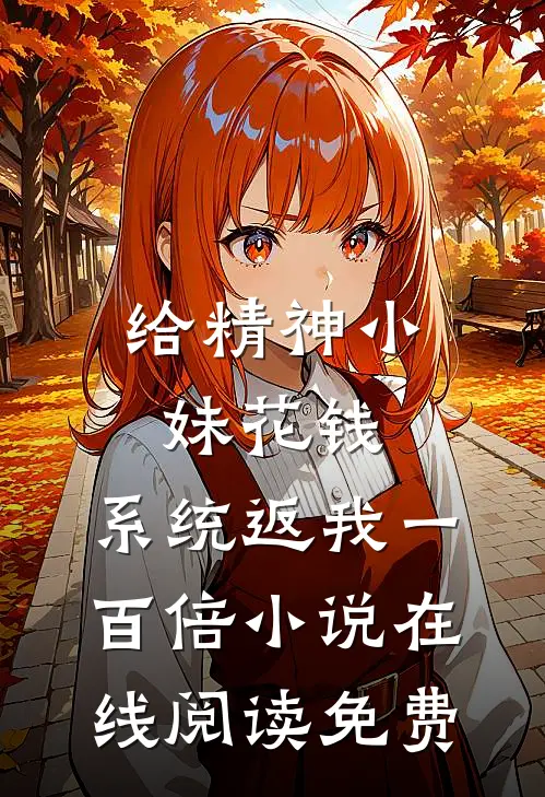 给精神小妹花钱，系统返我一百倍小说在线阅读免费