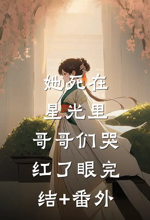 她死在星光里，哥哥们哭红了眼完结+番外