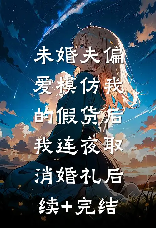 未婚夫偏爱模仿我的假货后，我连夜取消婚礼后续+完结