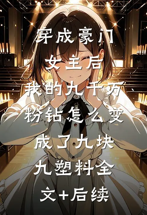 穿成豪门女主后，我的九千万粉钻怎么变成了九块九塑料全文+后续