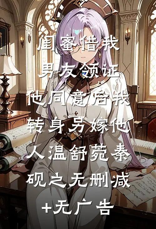 闺蜜借我男友领证，他同意后我转身另嫁他人温舒菀秦砚之无删减+无广告