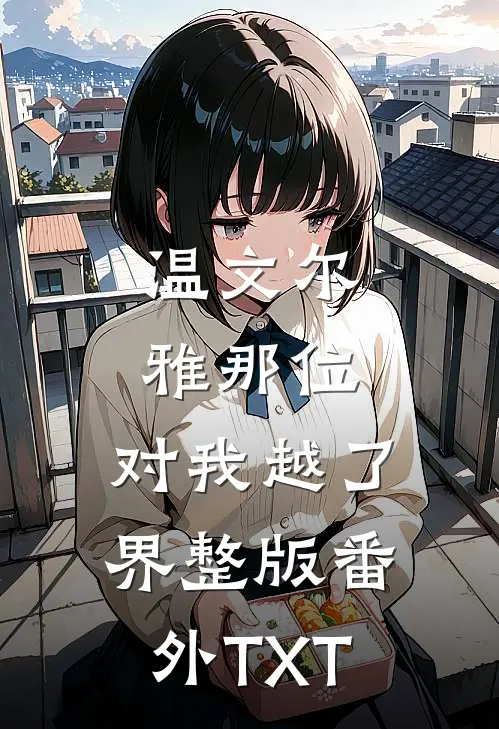 温文尔雅那位，对我越了界整版番外TXT