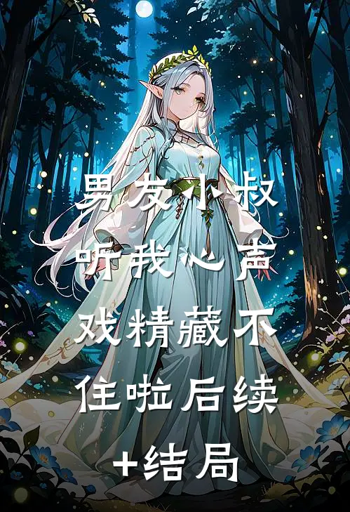 男友小叔听我心声，戏精藏不住啦后续+结局