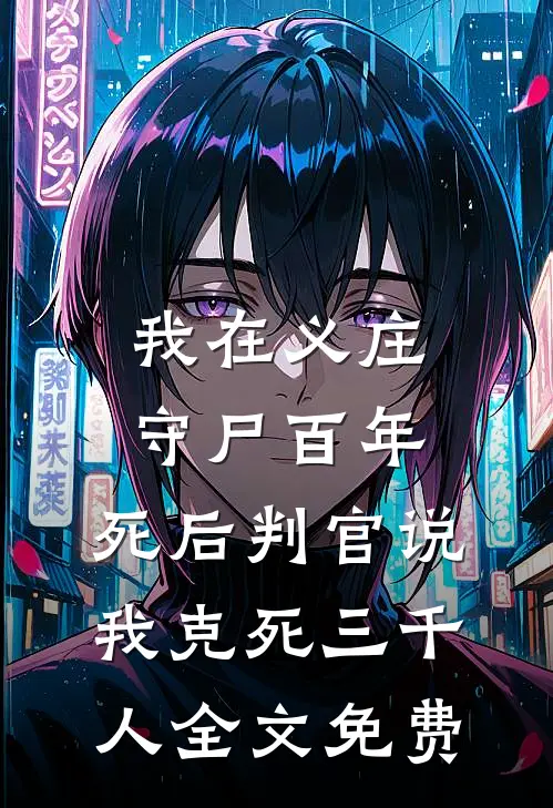 我在义庄守尸百年，死后判官说我克死三千人全文免费