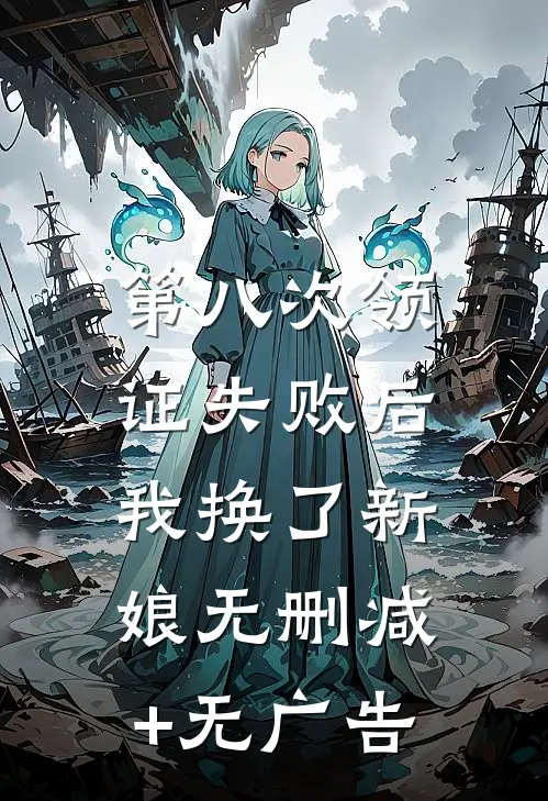 第八次领证失败后，我换了新娘无删减+无广告