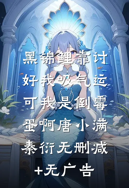 黑锦鲤靠讨好我吸气运，可我是倒霉蛋啊唐小满秦衍无删减+无广告