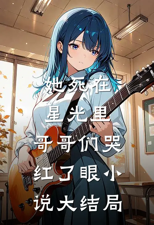她死在星光里，哥哥们哭红了眼小说大结局