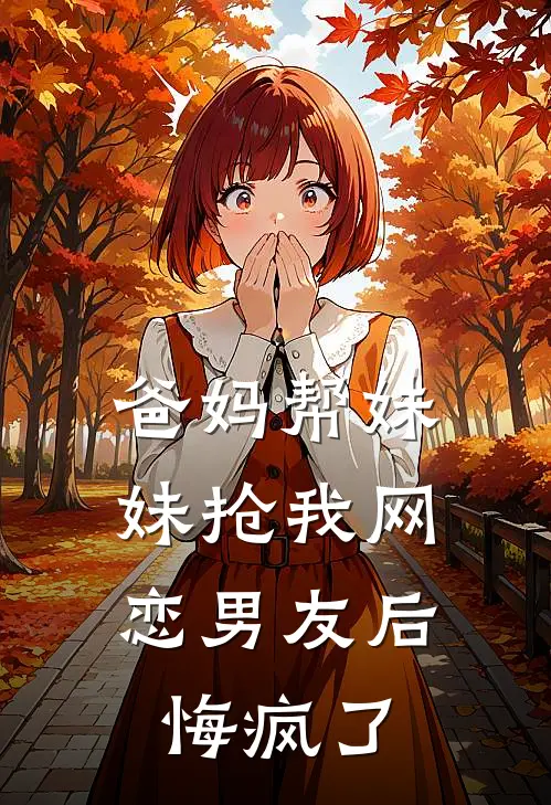 爸妈帮妹妹抢我网恋男友后，悔疯了