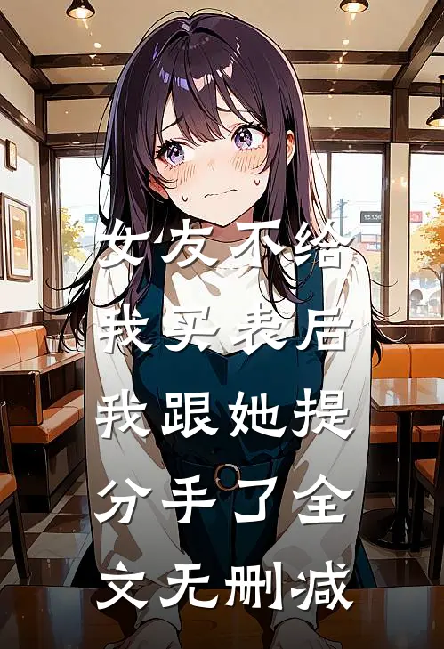 女友不给我买表后，我跟她提分手了全文无删减