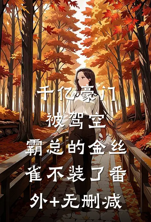 千亿豪门被驾空，霸总的金丝雀不装了番外+无删减