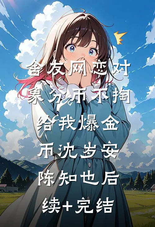 舍友网恋对象分币不掏给我爆金币沈岁安陈知也后续+完结