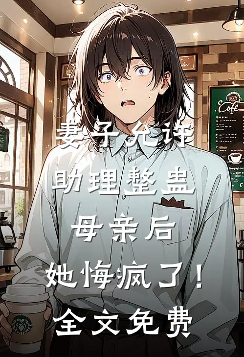 妻子允许助理整蛊母亲后，她悔疯了！全文免费