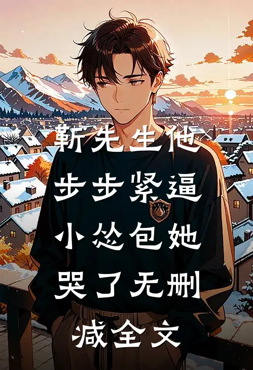 靳先生他步步紧逼，小怂包她哭了无删减全文