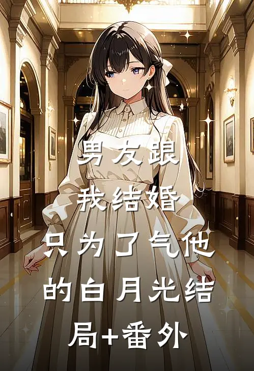 男友跟我结婚，只为了气他的白月光结局+番外