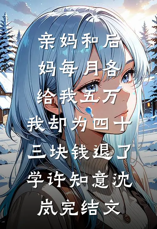 亲妈和后妈每月各给我五万，我却为四十三块钱退了学许知意沈岚完结文