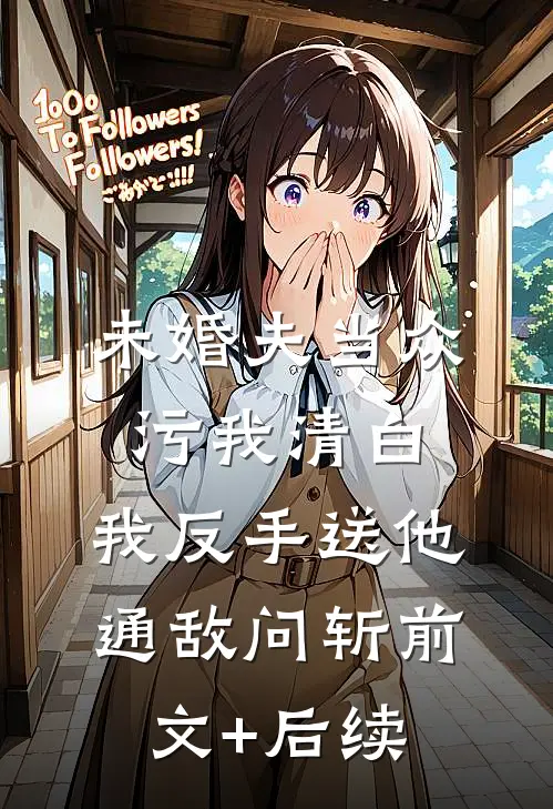 未婚夫当众污我清白，我反手送他通敌问斩前文+后续