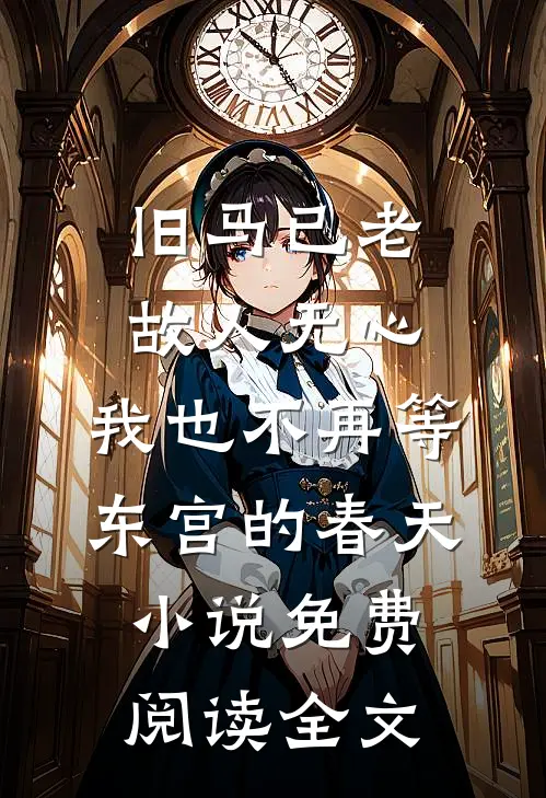 旧马已老，故人无心，我也不再等东宫的春天小说免费阅读全文