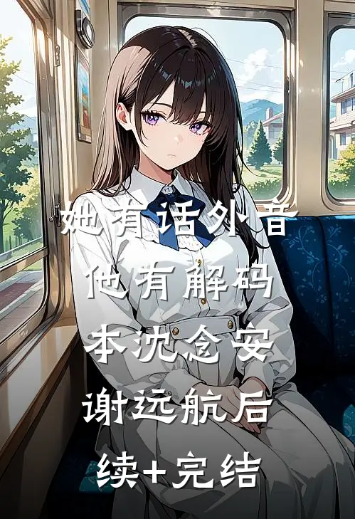 她有话外音，他有解码本沈念安谢远航后续+完结