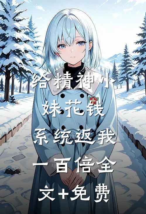 给精神小妹花钱，系统返我一百倍全文+免费
