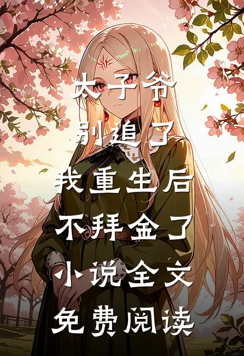 太子爷别追了，我重生后不拜金了小说全文免费阅读