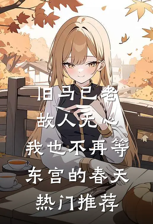 旧马已老，故人无心，我也不再等东宫的春天热门推荐