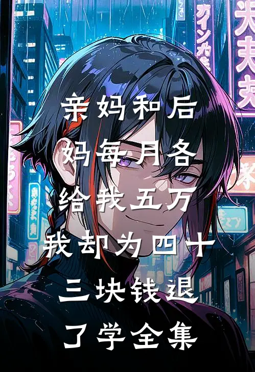 亲妈和后妈每月各给我五万，我却为四十三块钱退了学全集