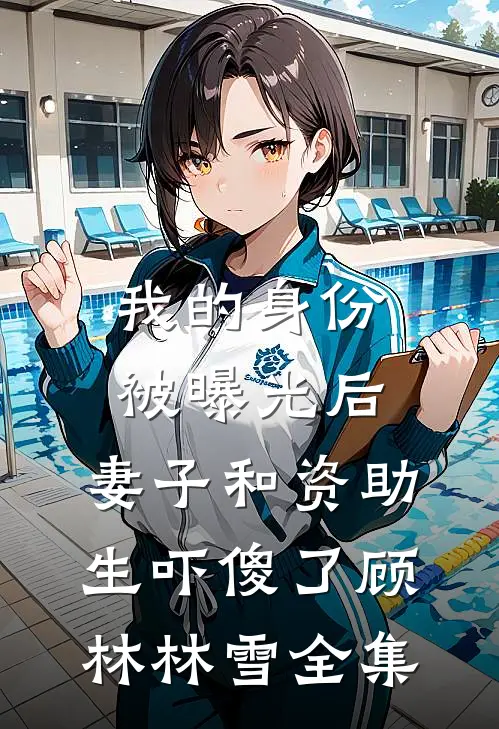 我的身份被曝光后，妻子和资助生吓傻了顾林林雪全集