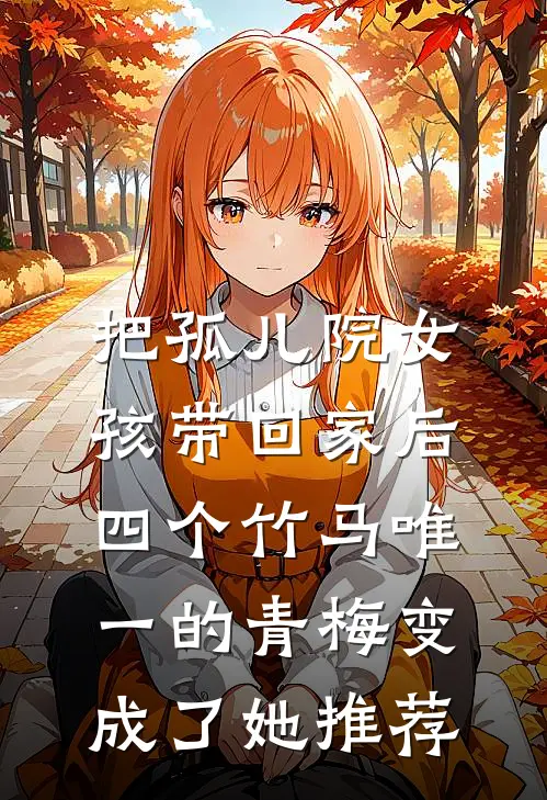 把孤儿院女孩带回家后，四个竹马唯一的青梅变成了她推荐
