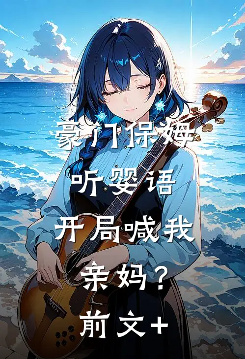 豪门保姆听婴语，开局喊我亲妈？前文+