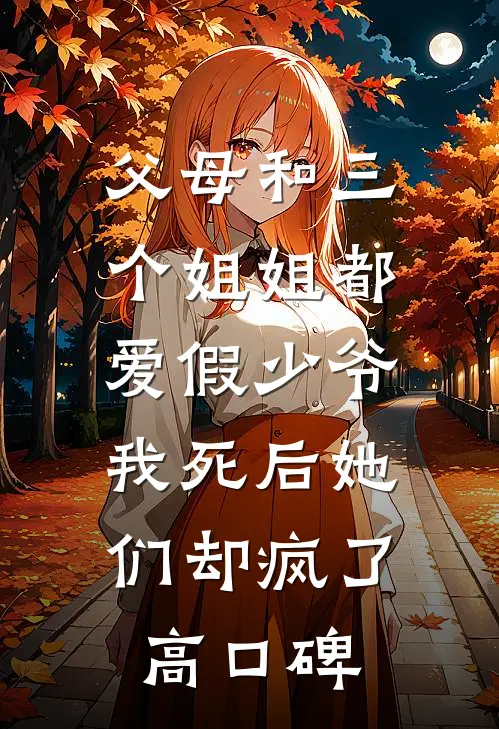 父母和三个姐姐都爱假少爷，我死后她们却疯了高口碑