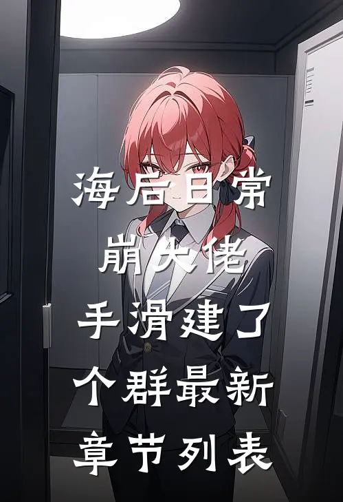 海后日常崩大佬，手滑建了个群最新章节列表