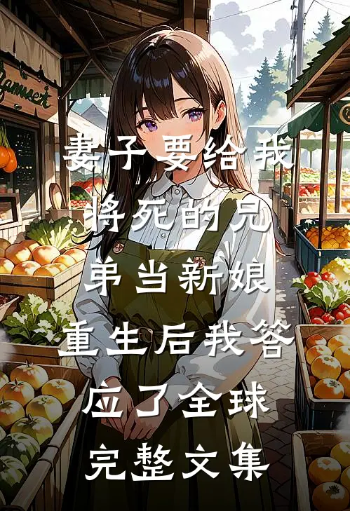妻子要给我将死的兄弟当新娘，重生后我答应了全球完整文集