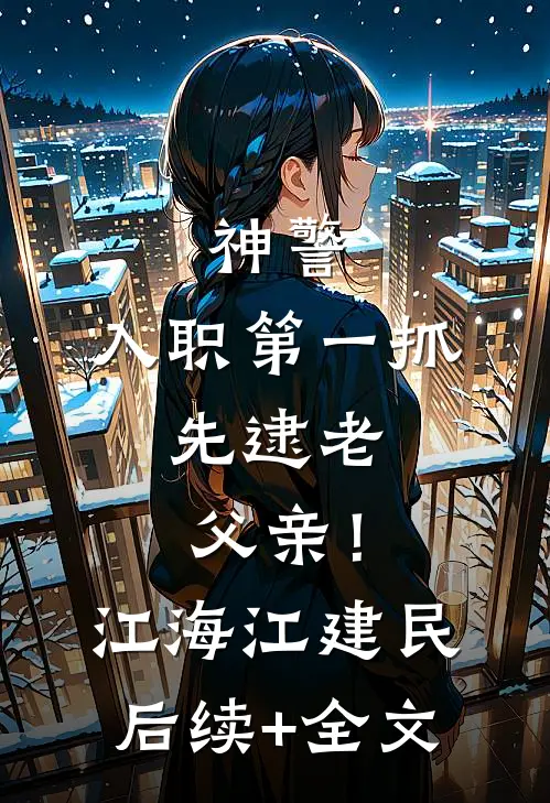 神警：入职第一抓，先逮老父亲！江海江建民后续+全文