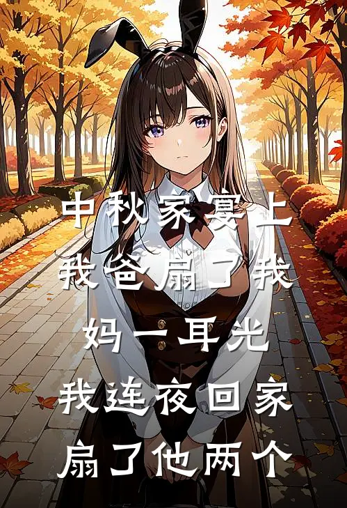 中秋家宴上我爸扇了我妈一耳光，我连夜回家扇了他两个