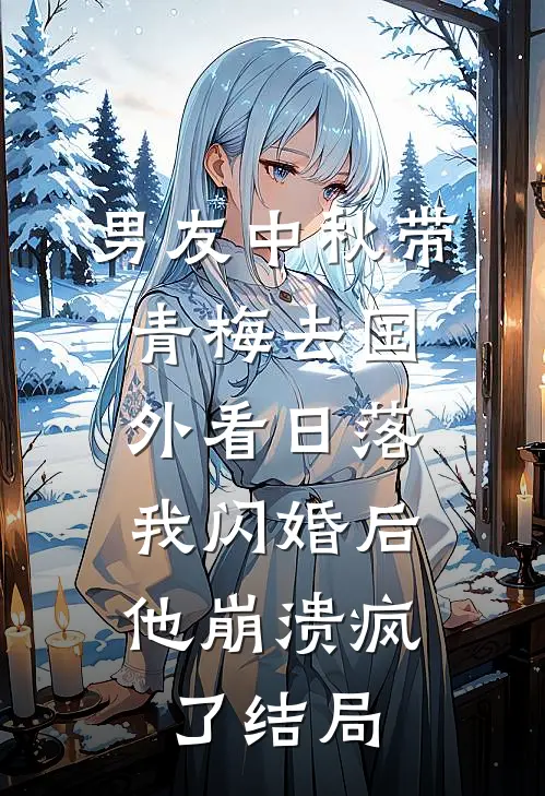 男友中秋带青梅去国外看日落，我闪婚后他崩溃疯了结局
