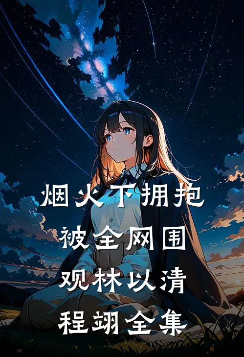 烟火下拥抱，被全网围观林以清程翊全集