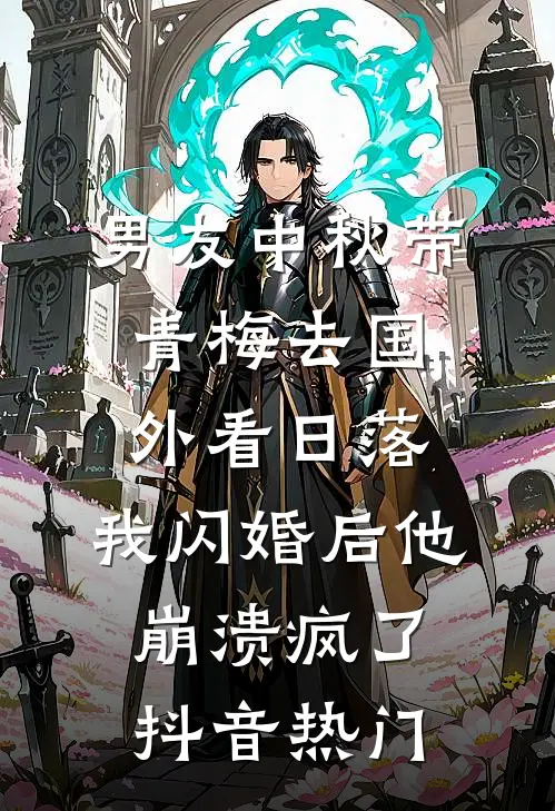 男友中秋带青梅去国外看日落，我闪婚后他崩溃疯了抖音热门