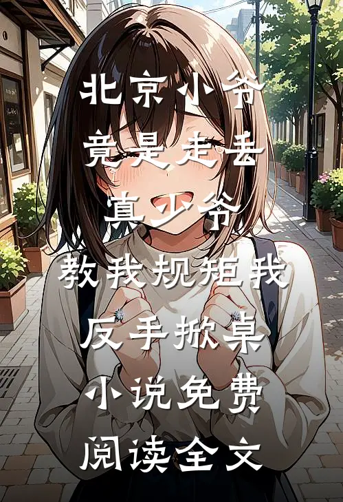 北京小爷竟是走丢真少爷，教我规矩我反手掀桌小说免费阅读全文