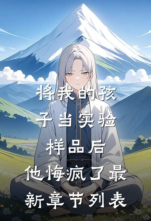 将我的孩子当实验样品后，他悔疯了最新章节列表