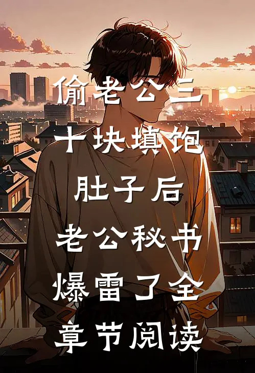 偷老公三十块填饱肚子后，老公秘书爆雷了全章节阅读