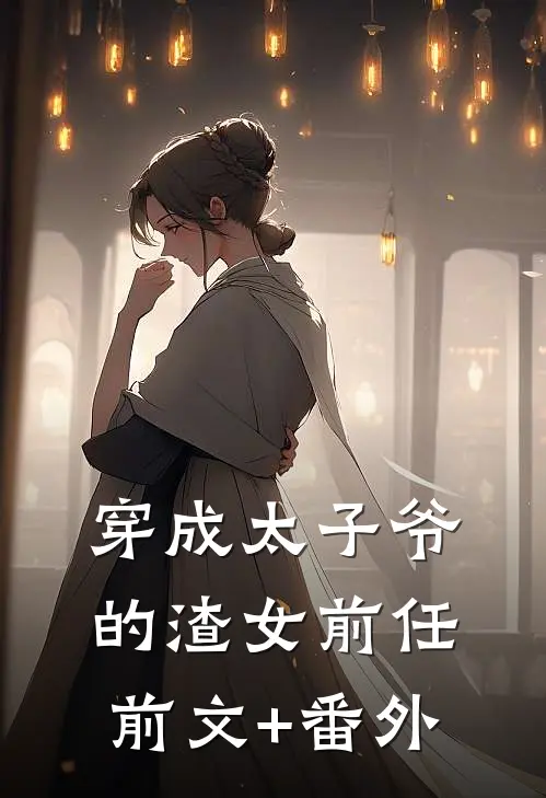 穿成太子爷的渣女前任前文+番外